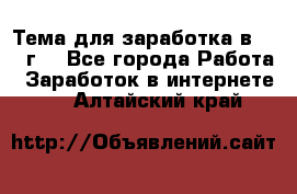 Тема для заработка в 2016 г. - Все города Работа » Заработок в интернете   . Алтайский край